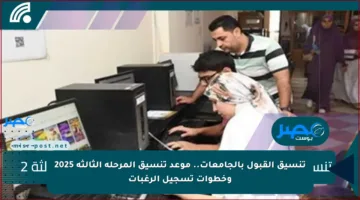 تنسيق القبول بالجامعات.. موعد تنسيق المرحلة الثالثة 2025 وخطوات تسجيل الرغبات